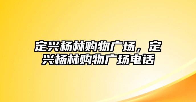 定興楊林購(gòu)物廣場(chǎng)，定興楊林購(gòu)物廣場(chǎng)電話