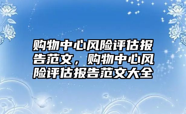 購物中心風(fēng)險評估報告范文，購物中心風(fēng)險評估報告范文大全