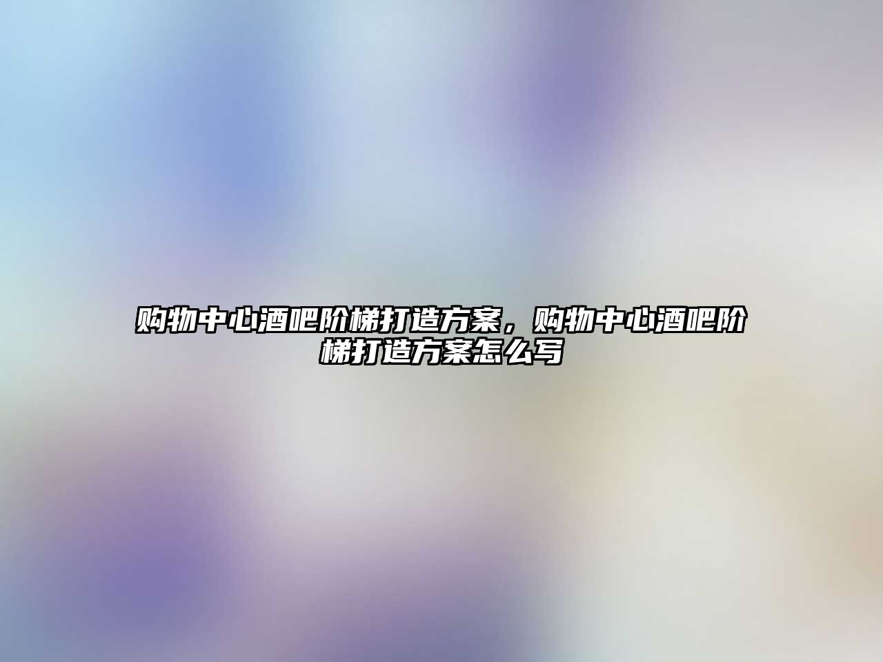 購(gòu)物中心酒吧階梯打造方案，購(gòu)物中心酒吧階梯打造方案怎么寫(xiě)