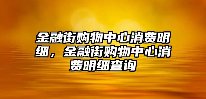 金融街購物中心消費明細(xì)，金融街購物中心消費明細(xì)查詢