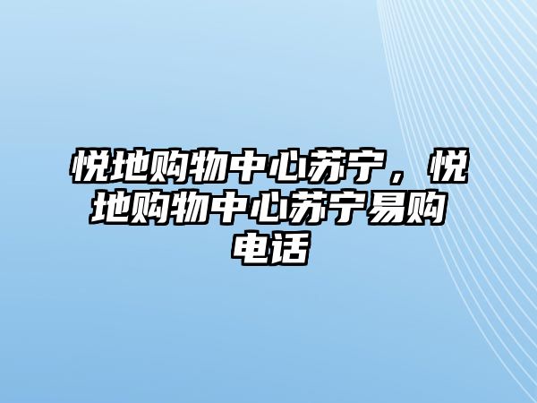 悅地購(gòu)物中心蘇寧，悅地購(gòu)物中心蘇寧易購(gòu)電話