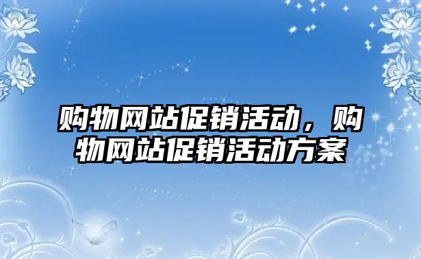 購物網(wǎng)站促銷活動，購物網(wǎng)站促銷活動方案