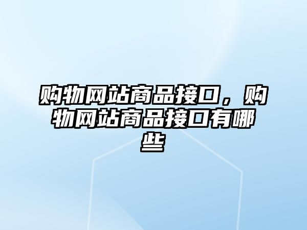 購物網(wǎng)站商品接口，購物網(wǎng)站商品接口有哪些