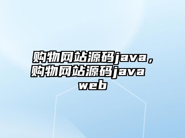 購物網(wǎng)站源碼java，購物網(wǎng)站源碼java web