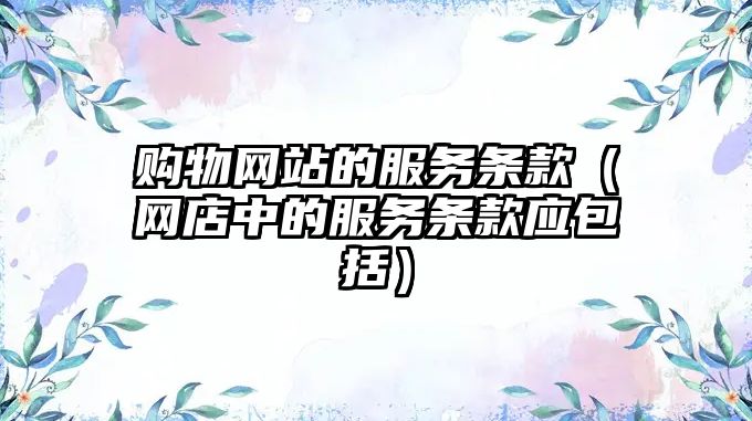 購物網(wǎng)站的服務(wù)條款（網(wǎng)店中的服務(wù)條款應(yīng)包括）