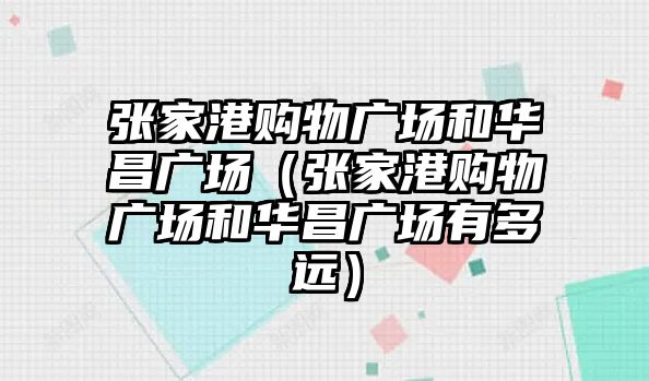 張家港購物廣場和華昌廣場（張家港購物廣場和華昌廣場有多遠）