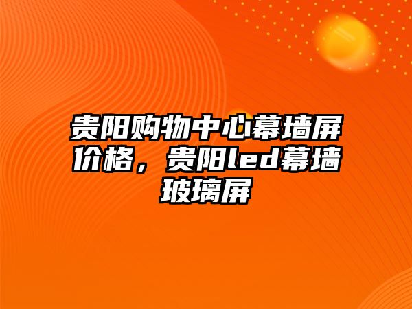 貴陽購物中心幕墻屏價(jià)格，貴陽led幕墻玻璃屏