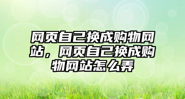 網(wǎng)頁自己換成購(gòu)物網(wǎng)站，網(wǎng)頁自己換成購(gòu)物網(wǎng)站怎么弄