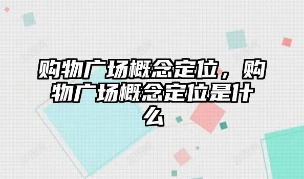 購物廣場概念定位，購物廣場概念定位是什么