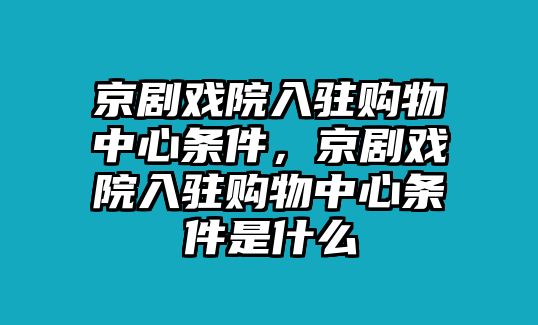 京劇戲院入駐購物中心條件，京劇戲院入駐購物中心條件是什么