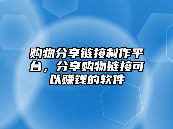 購(gòu)物分享鏈接制作平臺(tái)，分享購(gòu)物鏈接可以賺錢的軟件