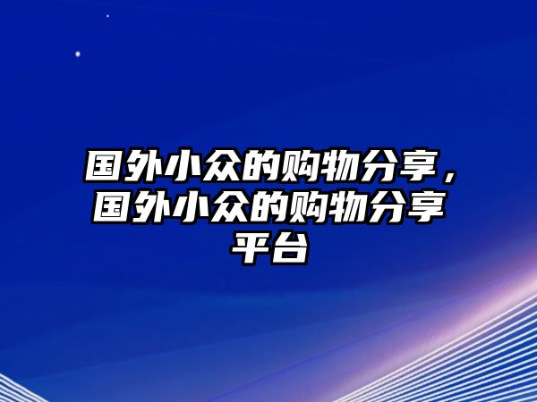 國外小眾的購物分享，國外小眾的購物分享平臺