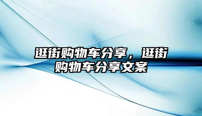 逛街購物車分享，逛街購物車分享文案