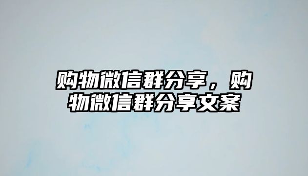 購物微信群分享，購物微信群分享文案