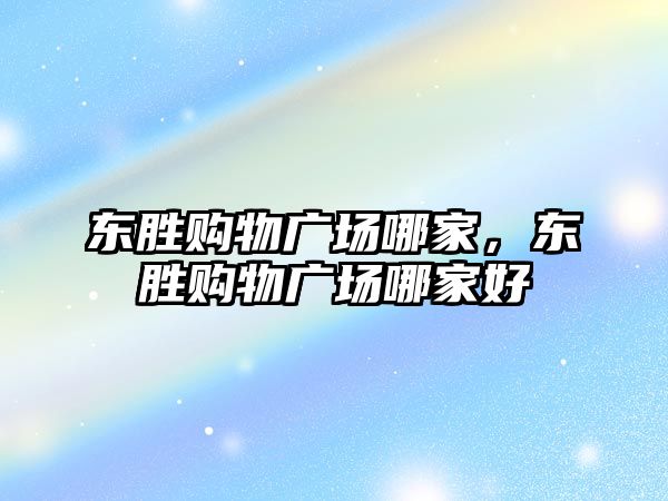 東勝購物廣場哪家，東勝購物廣場哪家好