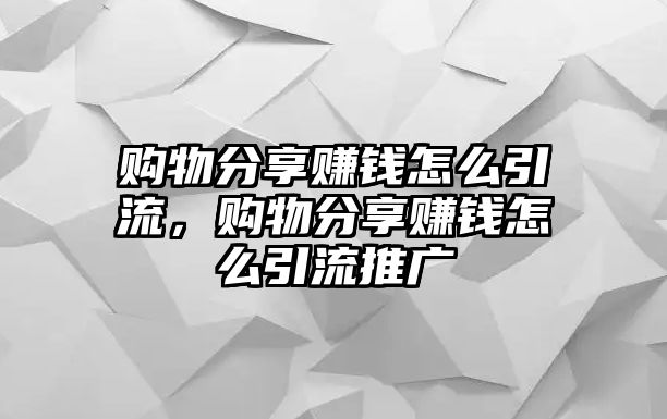 購物分享賺錢怎么引流，購物分享賺錢怎么引流推廣