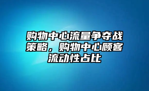 購(gòu)物中心流量爭(zhēng)奪戰(zhàn)策略，購(gòu)物中心顧客流動(dòng)性占比