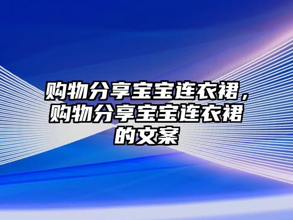 購物分享寶寶連衣裙，購物分享寶寶連衣裙的文案