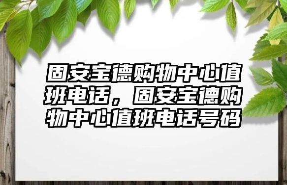 固安寶德購物中心值班電話，固安寶德購物中心值班電話號碼