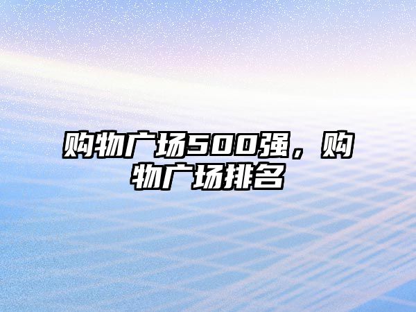 購物廣場500強(qiáng)，購物廣場排名