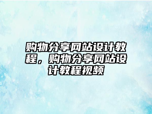 購物分享網(wǎng)站設(shè)計(jì)教程，購物分享網(wǎng)站設(shè)計(jì)教程視頻